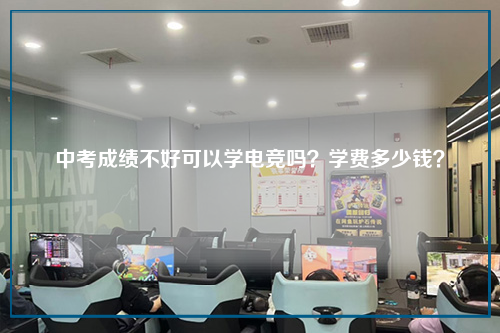 中考成绩不好可以学电竞吗？学费多少钱？